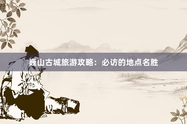 巍山古城旅游攻略：必访的地点名胜