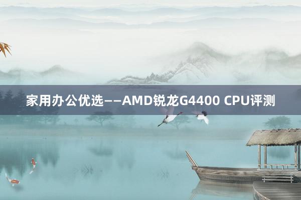 家用办公优选——AMD锐龙G4400 CPU评测