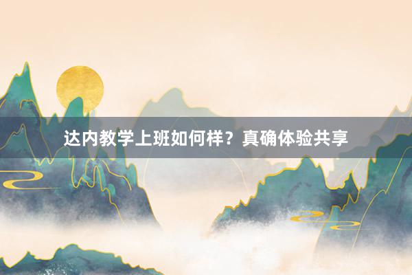 达内教学上班如何样？真确体验共享