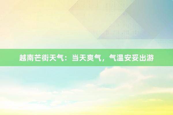 越南芒街天气：当天爽气，气温安妥出游