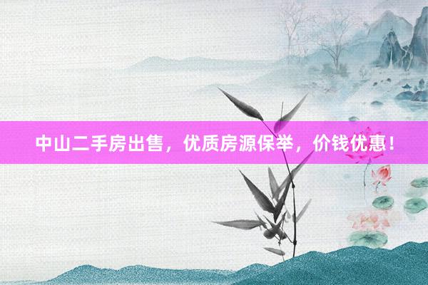 中山二手房出售，优质房源保举，价钱优惠！