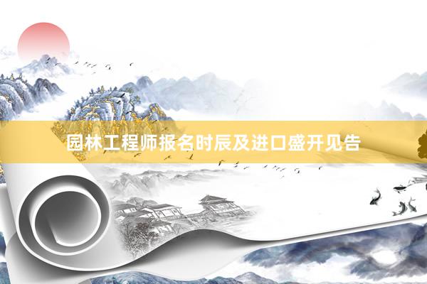 园林工程师报名时辰及进口盛开见告