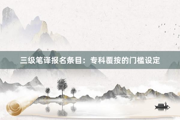 三级笔译报名条目：专科覆按的门槛设定