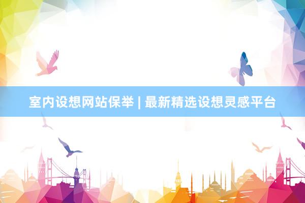 室内设想网站保举 | 最新精选设想灵感平台