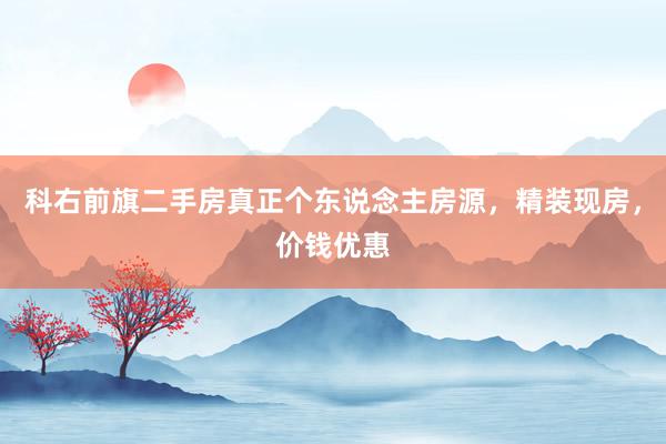 科右前旗二手房真正个东说念主房源，精装现房，价钱优惠