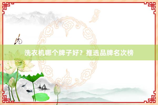 洗衣机哪个牌子好？推选品牌名次榜