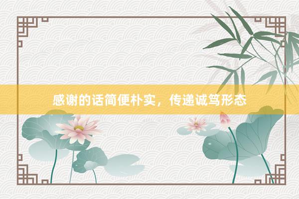 感谢的话简便朴实，传递诚笃形态