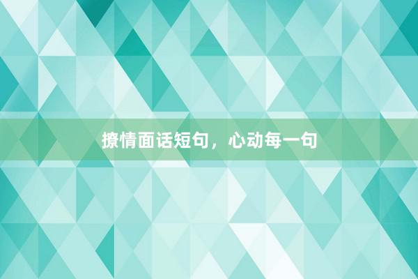 撩情面话短句，心动每一句